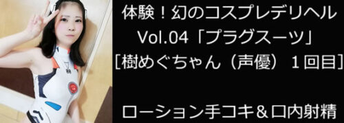 体験！幻のコスプレデリヘルVol.04「プラグスーツ」［樹めぐちゃん（声優）１回目］ローション手コキ＆口内射精 コスプレハード