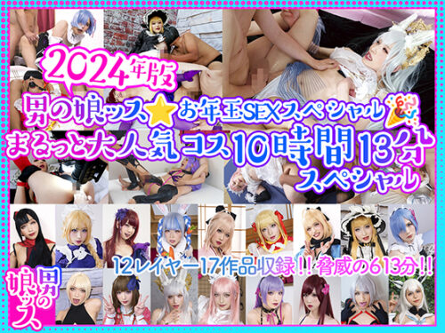 ※ゲッチュ限定、男の娘ッス★お年玉ＳＥＸスペシャル！まるっと大人気コス10時間13分スペシャル&#127873;12レイヤー17作品収録！！脅威の613分 コスプレハード