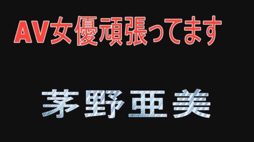 
 「AV女優頑張ってます 茅野亜美」