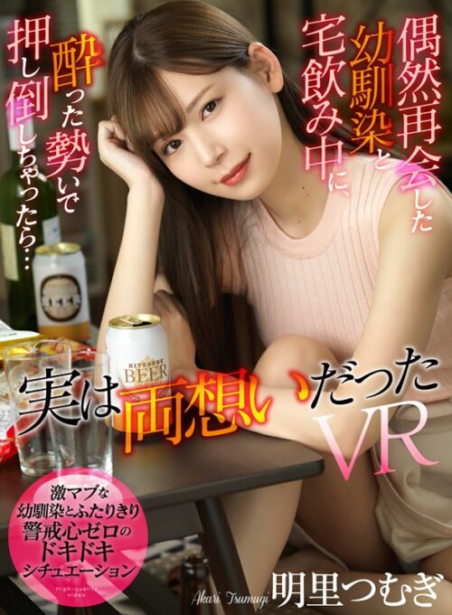 【VR】偶然再会した幼馴染と宅飲み中に、酔った勢いで押し倒しちゃったら…実は両想いだったVR 明里つむぎ