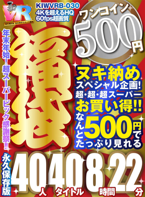 【VR】【500円ワンコイン】年末超感謝祭！！ 福袋 40人40タイトル8時間22分-4Kを超えるHQ/60fps超画質-永久保存版