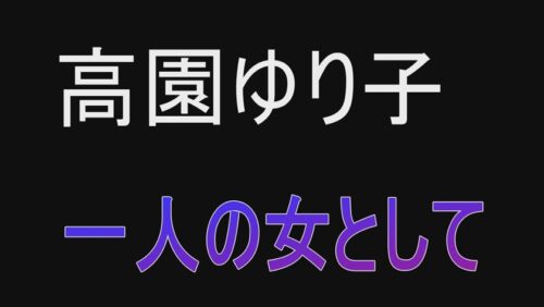 
 「一人の女として 高園ゆり子」