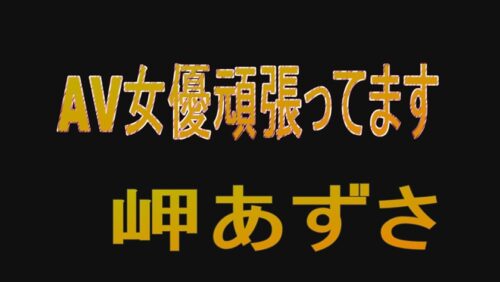 
 「AV女優頑張ってます 岬あずさ」