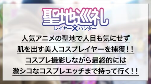 
 「聖地巡礼レイヤー×ハンター 第4話【月に一度のコスプレ祭り！コスプレの聖地・池袋】ぶっ壊れ高火力のHカップコスプレイヤーが登場！？ 撮影列の先にいたのは、初参加のコスプレイベントでナンパに引っかかっちゃう激チョロ女子でした！ピンクのボディースーツから溢れたHカップおっぱいは必見です！世界観が崩れるので最後まで絶対に脱がしません！！」