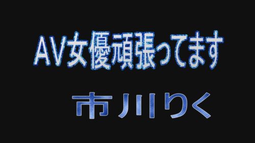 
 「AV女優頑張ってます 市川りく」