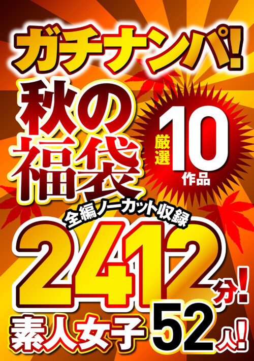 ガチナンパ！ 【秋の福袋】 厳選10作品 全編ノーカット収録2412分！素人女子52人！
