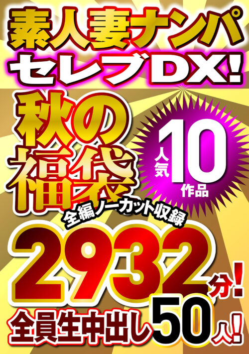 素人ナンパセレブDX！ 【秋の福袋】人気10作品 全編ノーカット収録2932分！ 全員生中出し50人！