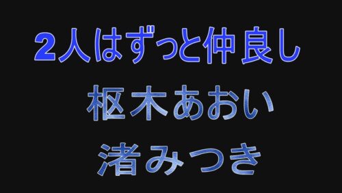 
 「2人はずっと仲良し 枢木あおい 渚みつき」