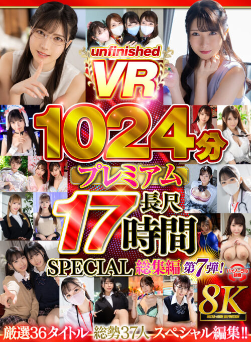 【VR】【8K VR】UnfnishedVRプレミアム長尺1024分SPECIAL総集編7