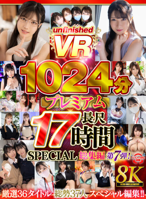 【VR】【8K VR】UnfnishedVRプレミアム長尺1024分SPECIAL総集編7