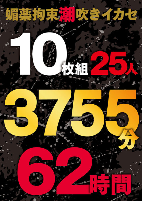 媚薬拘束潮吹きイカセ 10枚組25人 3755分 62時間