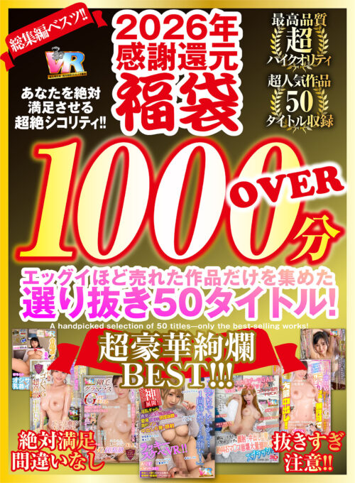 【VR】2026年 感謝還元【福袋】 抜きすぎ注意!! 超絶シコリティ!! エッグイほど売れた作品だけを集めた 選り抜き50タイトル!絶対満足間違いなし 最高品質ハイクオリティ 超豪華絢爛BEST!!!