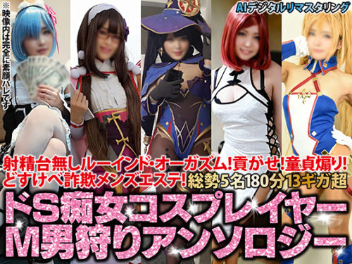 【AIデジタルリマスタリング】射精台無しルーインド・オーガズム！貢がせ！童貞煽り！どすけべ詐欺メンズエステ！5名180分13ギガ超ドS痴女コスプレイヤーM男狩りアンソロジー【2023新春期間限定頒布】 コスプレハード