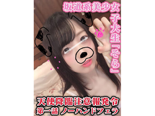 【個人撮影】天使降臨注意報！坂道系美女女子大生！女豹への豹変具合がエゲつないJDそらちゃんの口内射精ノーハンドフェラ！ 同人動画