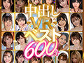 【VR】中出しVRベスト600分 全部ナマ中出し!かわいい子と中出し体験したいならコレ!