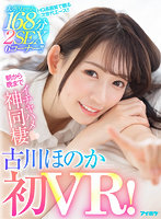 【VR】【古川ほのか初VR】大ボリューム168分 2SEX 6コーナー!! キスしまくりおっぱい舐めまくりち○ぽいじられ放題!朝から晩までイチャハメ神同棲